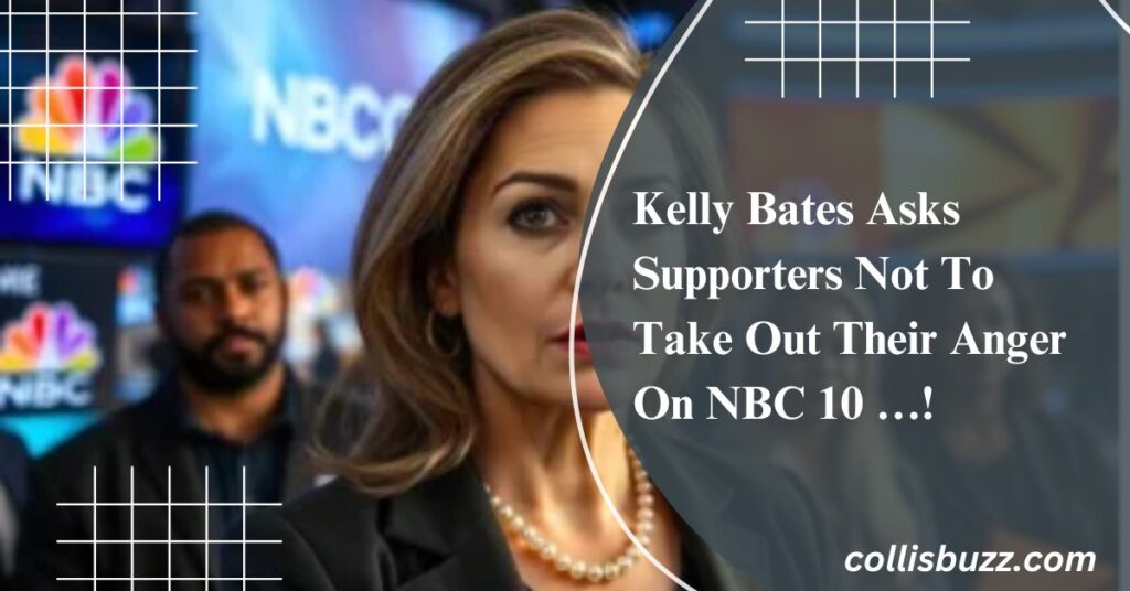 Kelly Bates Asks Supporters Not To Take Out Their Anger On NBC 10 …!